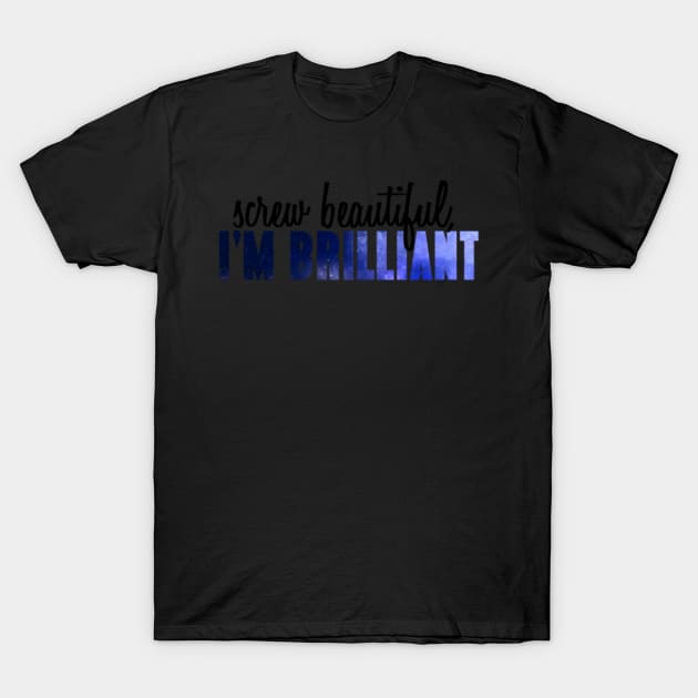 Screw beautiful, I'm Brilliant T-Shirt by annmariestowe